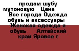 продам шубу мутоновую › Цена ­ 3 500 - Все города Одежда, обувь и аксессуары » Женская одежда и обувь   . Алтайский край,Яровое г.